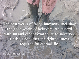The best works of fallen humanity, including the good works of believers, are tainted with sin and cannot contribute to salvation. Christ, alone, met the righteousness required for eternal life.