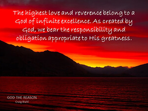 The highest love and reverence belong to a God of infinite excellence. As created by God, we bear the responsibility and obligation appropriate to His greatness.