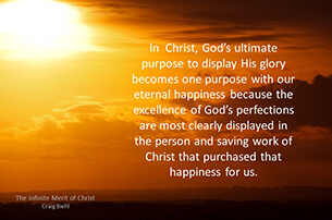 In Christ, God’s ultimate purpose to display His glory becomes one purpose with our eternal happiness because the excellence of God’s perfections are most clearly displayed in the person and saving work of Christ that purchased that happiness for us.