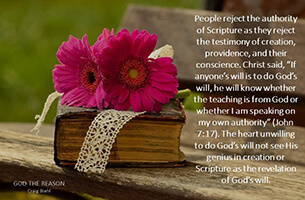 People reject the authority of Scripture as they reject the testimony of creation, providence, and their conscience. Christ said, “If anyone’s will is to do God’s will, he will know whether the teaching is from God or whether I am speaking on my own authority” (John 7:17). The heart unwilling to do God’s will not see His genius in creation or Scripture as the revelation of God’s will.