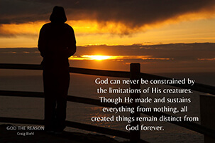 God can never be constrained by the limitations of His creatures. Though He made and sustains everything from nothing, all created things remain distinct from God forever.