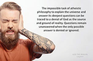 The impossible task of atheistic philosophy to explain the universe and answer its deepest questions can be traced to a denial of God as the source and ground of reality. Questions remain unanswered when the only possible answer is denied or ignored.