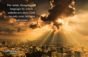 The mind, thought, and language by which unbelievers deny God can only exist because God exists.