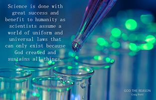 Science is done with great success and benefit to humanity as scientists assume a world of uniform and universal laws that can only exist because God created and sustains all things.