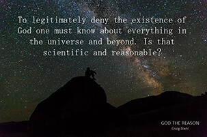 To legitimately deny the existence of God one must know about everything in the universe and beyond. Is that scientific and reasonable?