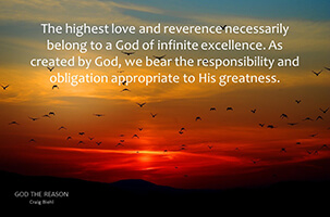 The highest love and reverence necessarily belong to a God of infinite excellence. As created by God, we bear the responsibility and obligation appropriate to His greatness.