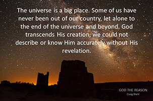 The universe is a big place. Some of us have never been out of our country, let alone to the end of the universe and beyond. God transcends His creation, we could not describe or know Him accurately without His revelation.