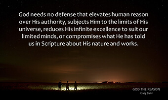 God needs no defense that elevates human reason over His authority, subjects Him to the limits of His universe, reduces His infinite excellence to suit our limited minds, or compromises what He has told us in Scripture about His nature and works.