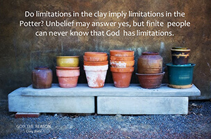 Do limitations in the clay imply limitations in the Potter? Unbelief may answer yes, but finite people can never know that God has limitations.