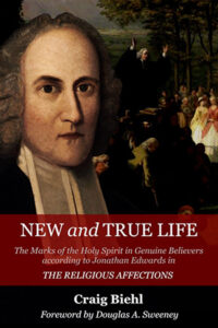 Pilgrim's Rock book New and True Life: The Marks of the Holy Spirit in Genuine Believers according to Jonathan Edwards in The Religious Affections by Craig Biehl